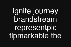 ignite journey brandstream representpic flpmarkable the